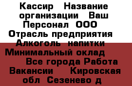 Кассир › Название организации ­ Ваш Персонал, ООО › Отрасль предприятия ­ Алкоголь, напитки › Минимальный оклад ­ 15 000 - Все города Работа » Вакансии   . Кировская обл.,Сезенево д.